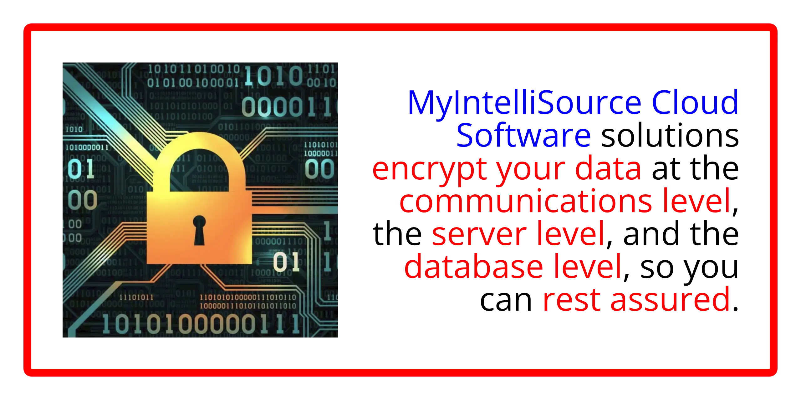 MyIntelliSource Cloud Software As A Service Solutions encrypt your data at the communications level, the server level, and the database level, so you can rest assured.  Register for a FREE ACCOUNT and test drive our applications risk-free by clicking on this image.  Offering solutions in accounting, project, job, and task management, client self-appointment making, employee scheduling and time keeping, and business mileage tracking.