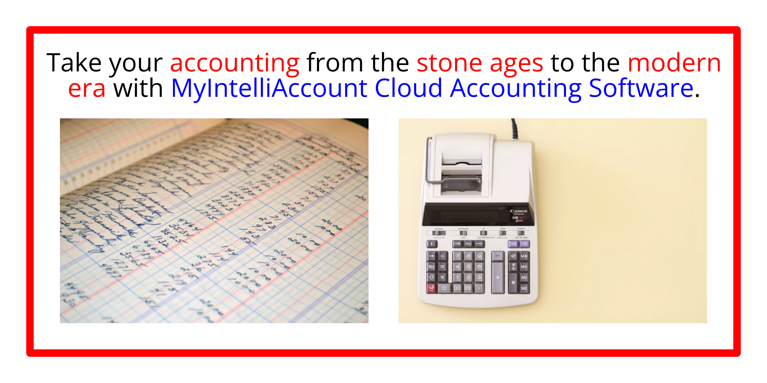 MyIntelliAccount Cloud Accounting Software:  Take your accounting from the stone ages to the modern era.  Try MyIntelliAccount or any of our other applications RISK-FREE for thirty (30) days (no credit card required; automatically cancels if you decide not to subscribe).