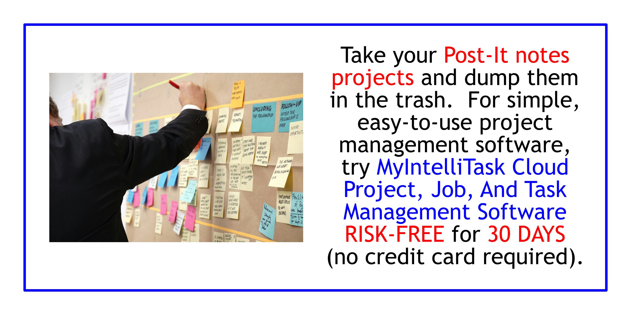 Put your next idea to work with MyIntelliTask Cloud Project Management Software.  Try RISK-FREE FOR THIRTY (30) DAYS (NO CREDIT CARD REQURIED; AUTOMATICALLY CANCELS IF YOU DECIDE NOT TO SUBSCRIBE WITH US).