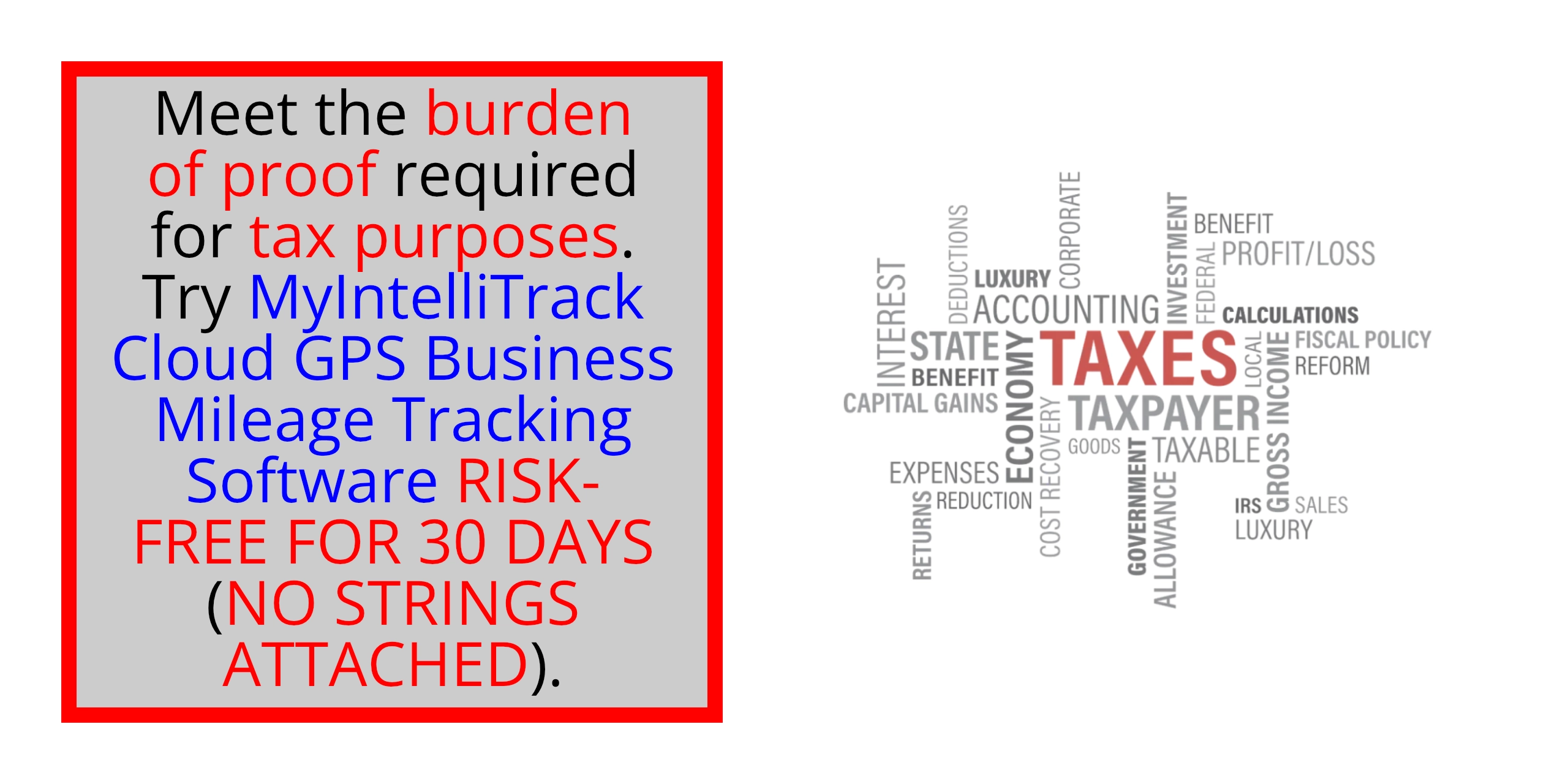 Meet the burden of proof required for tax purposes.  Download MyIntelliTrack Business Mileage Tracker.  Try RISK-FREE FOR THIRTY (30) DAYS (NO CREDIT CARD REQUIRED; CANCELS AUTOMATICALLY IF YOU DECIDE NOT TO SUBSCRIBE).